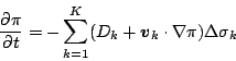 \begin{displaymath}
\frac{\partial \pi}{\partial t}
= - \sum_{k=1}^{K} ( D_k + \Dvect{v}_k \cdot \nabla \pi )
\Delta \sigma_k
\end{displaymath}