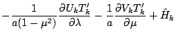$\displaystyle - \frac{1}{a(1-\mu^{2})}
\frac{\partial U_k T_k'}{\partial \lambda}
- \frac{1}{a}
\frac{\partial V_k T_k'}{\partial \mu}
+ \hat{H}_k$