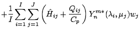 $\displaystyle + \frac{1}{I} \sum_{i=1}^{I} \sum_{j=1}^{J}
\left( \hat{H}_{ij} + \frac{Q_{ij}}{C_{p}} \right)
Y_n^{m *} ( \lambda_i, \mu_j )
w_j$