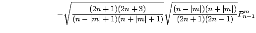 $\displaystyle \hspace*{2.5cm}
- \sqrt{ \frac{(2n+1)(2n+3)}{(n-\vert m\vert+1)(n...
...+1)} }
\sqrt{ \frac{(n-\vert m\vert)(n+\vert m\vert)}{(2n+1)(2n-1)} } P_{n-1}^m$