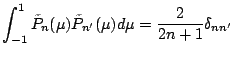 $\displaystyle \int_{-1}^1 \tilde{P}_n(\mu) \tilde{P}_{n'}(\mu) d \mu
= \frac{2}{2n+1} \delta_{nn'}$