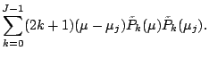 $\displaystyle \sum_{k=0}^{J-1} (2k+1) (\mu-\mu_j)
\tilde{P}_k(\mu) \tilde{P}_k(\mu_j).$