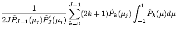 $\displaystyle \frac{1}{2 J \tilde{P}_{J-1}(\mu_j)
\tilde{P}^{'}_{J} (\mu_j)}
\sum_{k=0}^{J-1}
(2k+1) \tilde{P}_k(\mu_j)
\int_{-1}^1 \tilde{P}_k(\mu) d \mu$