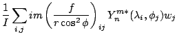 $\displaystyle \frac{1}{I}
\sum_{i,j}
im
\left( \frac{f}{r \cos^2 \phi} \right)_{ij}
Y_n^{m*} (\lambda_i, \phi_j) w_j$