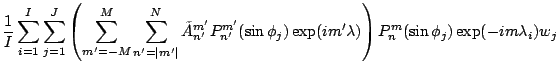 $\displaystyle \frac{1}{I} \sum_{i=1}^I \sum_{j=1}^J
\left(
\sum_{m'=-M}^{M} \su...
... \phi_j)
\exp(im' \lambda)
\right)
P_n^{m}(\sin \phi_j)
\exp(-im \lambda_i) w_j$