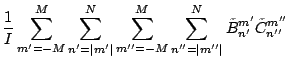 $\displaystyle \frac{1}{I}
\sum_{m'=-M}^{M} \sum_{n'=\vert m'\vert}^N
\sum_{m''=-M}^{M} \sum_{n''=\vert m''\vert}^N
\tilde{B}_{n'}^{m'} \tilde{C}_{n''}^{m''}$