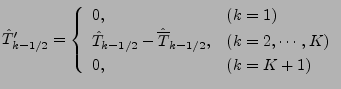 $\displaystyle \hat{T}_{k-1/2}' = \left\{ \begin{array}{ll} 0 , & \text{($k = 1$...
..., & \text{($k = 2, \cdots, K$)} \\ 0 , & \text{($k = K+1$)} \end{array} \right.$