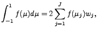 $\displaystyle \int^{1}_{-1} f(\mu) d \mu = 2 \sum_{j=1}^{J} f(\mu_j) w_j ,$