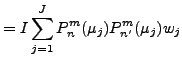 $\displaystyle = I \sum_{j=1}^{J} P_n^m (\mu_j) P_{n'}^{m} (\mu_j) w_j$