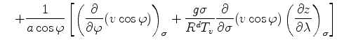 $\displaystyle \quad + \frac{1}{a \cos \varphi} \left[ \left( \DP{}{\varphi} (v ...
...igma}{R^d T_v}\DP{}{\sigma} ( v \cos \varphi) \DP[][\sigma]{z}{\lambda} \right]$