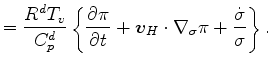$\displaystyle = \frac{R^d T_v}{C_p^d} \left\{ \DP{\pi}{t} + \Dvect{v}_H \cdot \nabla_{\sigma} \pi + \frac{\dot{\sigma}}{\sigma} \right\}.$