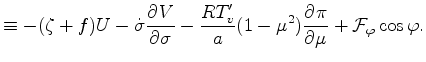 $\displaystyle \equiv - ( \zeta + f ) U - \dot{\sigma} \DP{V}{\sigma} - \frac{R T_v^{\prime}}{a} (1-\mu^2) \DP{\pi}{\mu} + {\cal F}_{\varphi} \cos \varphi .$