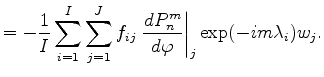 $\displaystyle = - \frac{1}{I} \sum_{i=1}^I \sum_{j=1}^J f_{ij} \left. \DD{P_n^m}{\varphi}\right\vert _j \exp(-im \lambda_i) w_j .$