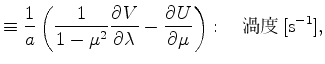 $\displaystyle \equiv \Dinv{a} \left( \Dinv{1 - \mu^2} \DP{V}{\lambda} - \DP{U}{\mu} \right) : \quad $B12EY(B [\mathrm{s}^{-1}],$