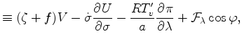 $\displaystyle \equiv ( \zeta + f ) V - \dot{\sigma} \DP{U}{\sigma} - \frac{R T_v^{\prime}}{a} \DP{\pi}{\lambda} + {\cal F}_{\lambda} \cos \varphi,$