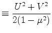 $\displaystyle \equiv \frac{U^{2}+V^{2}}{2 (1-\mu^2) }$
