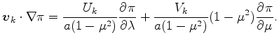 $\displaystyle \Dvect{v}_k \cdot \nabla \pi = \frac{U_k}{a (1-\mu^2)} \DP{\pi}{\lambda} + \frac{V_k}{a (1-\mu^2)} (1-\mu^2) \DP{\pi}{\mu}.$