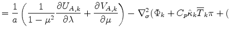 $\displaystyle = \Dinv{a} \left( \Dinv{1 - \mu^2} \DP{{U_A}_{,k}}{\lambda} + \DP...
...t) - \nabla^{2}_{\sigma} ( \Phi_k + C_{p} \hat{\kappa}_k \overline{T}_k \pi + ($