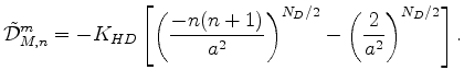 $\displaystyle \tilde{\cal D}_{M,n}^m = - K_{HD} \left[ \left( \frac{-n(n+1)}{a^{2}} \right)^{N_D/2} - \left( \frac{2}{a^2} \right)^{N_D/2} \right] .$