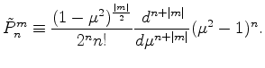 $\displaystyle \tilde{P}_n^m \equiv \frac{ (1-\mu^2)^{\frac{\vert m\vert}{2}} }{2^n n!} \DD[n+\vert m\vert]{}{\mu} (\mu^2-1)^n .$