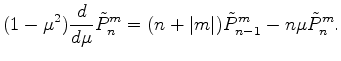 $\displaystyle (1-\mu^2) \DD{}{\mu}\tilde{P}_{n}^{m} = (n+\vert m\vert) \tilde{P}_{n-1}^m - n \mu \tilde{P}_n^m .$