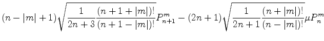 $\displaystyle (n-\vert m\vert+1) \sqrt{ \frac{1}{2n+3} \frac{(n+1+\vert m\vert)...
...) \sqrt{ \frac{1}{2n+1} \frac{(n+\vert m\vert)!}{(n-\vert m\vert)!} } \mu P_n^m$