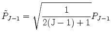 $ {\displaystyle
\tilde{P}_{J-1}
=\sqrt{ \frac{1}{2(\mbox{J}-1)+1} } P_{J-1}
}$