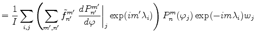 $\displaystyle = \frac{1}{I} \sum_{i,j} \left( \sum_{m',n'} \tilde{f}_{n'}^{m'} ...
...t\vert _j \exp(i m' \lambda_i) \right) P_n^m(\varphi_j) \exp(-im \lambda_i) w_j$