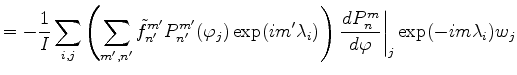 $\displaystyle = - \frac{1}{I} \sum_{i,j} \left( \sum_{m',n'} \tilde{f}_{n'}^{m'...
...bda_i) \right) \left. \DD{P_n^m}{\varphi}\right\vert _j \exp(-im \lambda_i) w_j$