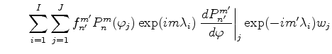 $\displaystyle \qquad \sum_{i=1}^I \sum_{j=1}^J f_{n'}^{m'} P_{n}^{m}(\varphi_j)...
...mbda_i) \left. \DD{P_{n'}^{m'}}{\varphi}\right\vert _j \exp(-im' \lambda_i) w_j$