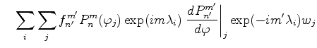$\displaystyle \quad \sum_{i} \sum_{j} f_{n'}^{m'} P_{n}^{m}(\varphi_j) \exp(im \lambda_i) \left. \DD{P_{n'}^{m'}}{\varphi}\right\vert _j \exp(-im' \lambda_i) w_j$
