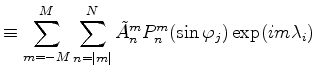 $\displaystyle \equiv \sum_{m=-M}^M \sum_{n=\vert m\vert}^N \tilde{A}_n^m P_n^{m}(\sin \varphi_j) \exp(im \lambda_i)$