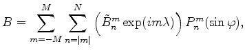$\displaystyle B= \sum_{m=-M}^{M} \sum_{n=\vert m\vert}^{N} \left( \tilde{B}_n^m \exp(im \lambda) \right) P_n^m(\sin \varphi) ,$
