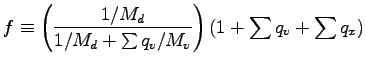 $\displaystyle f \equiv
\left(\frac{1/M_{d}}{1/M_{d} + \sum q_{v}/M_{v} }\right)
(1 + \sum q_{v} + \sum q_{x} )$