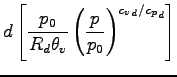 $\displaystyle d \left[
\frac{p_{0}}{R_{d} \theta_{v}}
\left( \frac{p}{p_{0}} \right)^{{c_{v}}_{d}/{c_{p}}_{d}}
\right]$