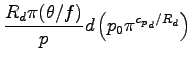 $\displaystyle \frac{R_{d} \pi (\theta/f)}{p}
d \left(
p_{0} \pi^{{c_{p}}_{d}/R_{d}}
\right)$