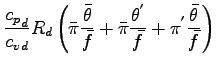$\displaystyle \frac{{c_{p}}_{d}}{{c_{v}}_{d}} R_{d}
\left(
\bar{\pi} \frac{\bar...
...{\pi} \frac{\theta^{'}}{\bar{f}}
+ \pi^{'} \frac{\bar{\theta}}{\bar{f}}
\right)$