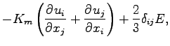$\displaystyle - K_{m} \left(\DP{u_{i}}{x_{j}}
+ \DP{u_{j}}{x_{i}}\right)
+ \frac{2}{3} \delta_{ij} E,$
