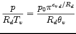 $\displaystyle \frac{p}{R_{d}T_{v} }
=
\frac{p_{0} \pi^{{c_{v}}_{d}/R_{d}}}{R_{d} \theta_{v}}$