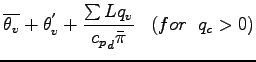 $\displaystyle \overline{\theta_{v}} + \theta_{v}^{'} + \frac{ \sum L
q_{v}}{{c_p}_{d} \bar{\pi}}
\;\;\; (for \;\; q_{c} > 0)$
