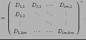 $\displaystyle =
\left(\begin{array}{cccc}
D_{1,1} & D_{2,1} & \cdots & D_{im,1}...
...dots \\
D_{1,km} & \cdots & \cdots & D_{im,km} \\
\end{array}\right)^{\tau}
.$