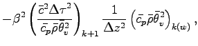 $\displaystyle - \beta^{2}
\left(
\frac{\bar{c}^{2}{\Delta \tau}^{2}}{\bar{c_{p}...
...Delta z^{2}}
\left(
\bar{c_{p}} \bar{\rho} \bar{\theta}_{v}^{2}
\right)_{k(w)},$