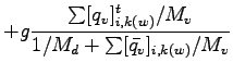 $\displaystyle + g \frac{\sum [q_{v}]_{i,k(w)}^{t}/M_{v}}{1/M_{d}
+ \sum [\bar{q_{v}}]_{i,k(w)}/M_{v}}$