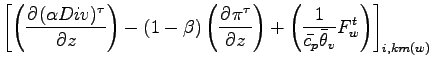 $\displaystyle \left[
\left( \DP{(\alpha Div)^{\tau}}{z} \right)
- (1 - \beta) \...
...
+ \left(\Dinv{\bar{c_{p}} \bar{\theta}_{v}} F_{w}^{t}\right)
\right]_{i,km(w)}$