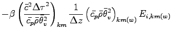 $\displaystyle - \beta
\left(
\frac{\bar{c}^{2}{\Delta \tau}^{2}}{\bar{c_{p}} \b...
...
\left(
\bar{c_{p}} \bar{\rho} \bar{\theta}_{v}^{2}
\right)_{km(w)}
E_{i,km(w)}$