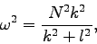 \begin{displaymath}
\omega ^{2} = \frac{N^{2}k^{2}}{k^{2}+l^{2}},
\end{displaymath}