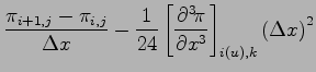 $\displaystyle \frac{\pi _{i+1,j} - \pi _{i,j}}{\Delta x}
- \frac{1}{24}\left[\DP[3]{\pi}{x} \right]_{i(u),k}
\left(\Delta x\right)^{2}$