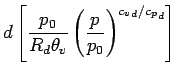 $\displaystyle d \left[
\frac{p_{0}}{R_{d} \theta_{v}}
\left( \frac{p}{p_{0}} \right)^{{c_{v}}_{d}/{c_{p}}_{d}}
\right]$