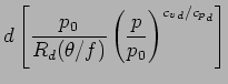 $\displaystyle d \left[
\frac{p_{0}}{R_{d} (\theta / f) }
\left( \frac{p}{p_{0}} \right)^{{c_{v}}_{d}/{c_{p}}_{d}}
\right]$