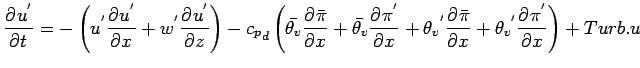 $\displaystyle \DP{u^{'}}{t} =
- \left(
u^{'} \DP{u^{'}}{x}
+ w^{'} \DP{u^{'}}{z...
..._{v}}^{'} \DP{\bar{\pi}}{x}
+ {\theta_{v}}^{'} \DP{\pi^{'}}{x}
\right)
+ Turb.u$